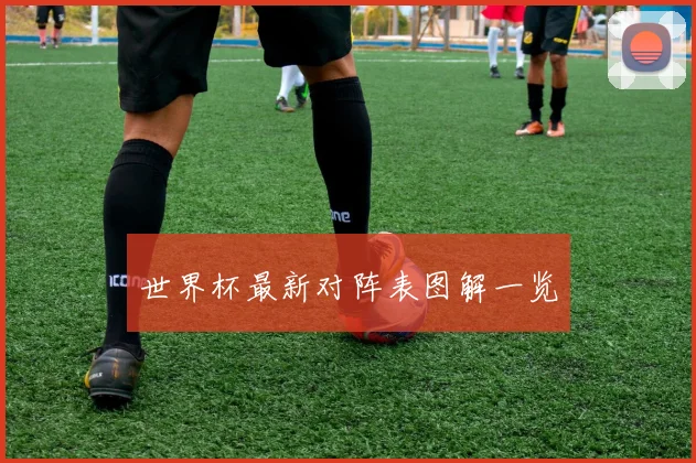 世界杯最新对阵表图解一览