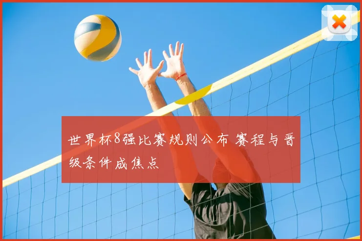 世界杯8强比赛规则公布 赛程与晋级条件成焦点