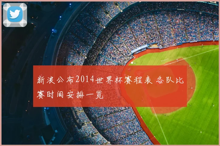 新浪公布2014世界杯赛程表 各队比赛时间安排一览
