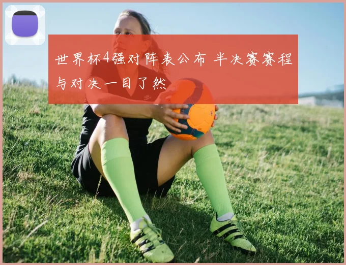 世界杯4强对阵表公布 半决赛赛程与对决一目了然