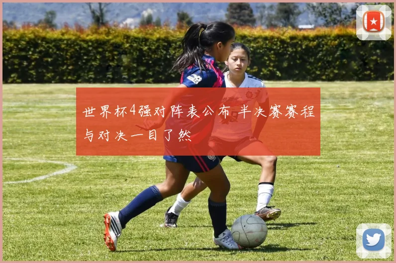 世界杯4强对阵表公布 半决赛赛程与对决一目了然