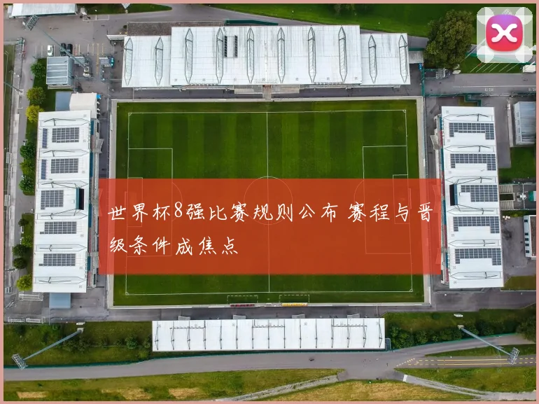 世界杯8强比赛规则公布 赛程与晋级条件成焦点