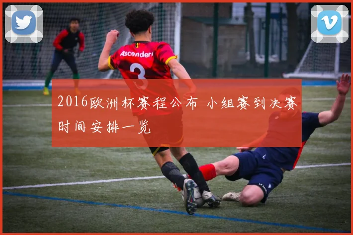 2016欧洲杯赛程公布 小组赛到决赛时间安排一览