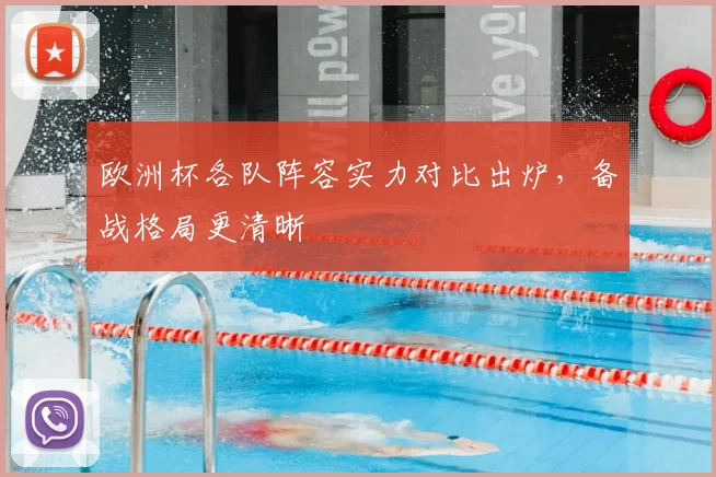 欧洲杯各队阵容实力对比出炉,备战格局更清晰