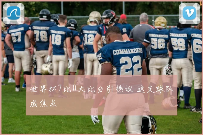 世界杯7比0大比分引热议 这支球队成焦点