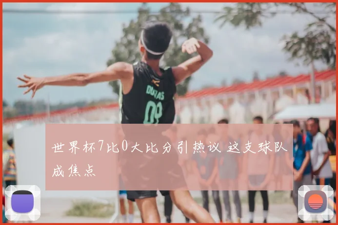 世界杯7比0大比分引热议 这支球队成焦点