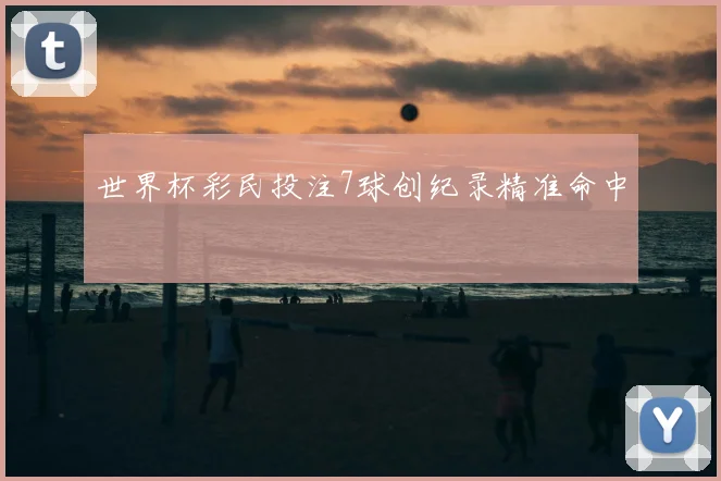 世界杯彩民投注7球创纪录精准命中