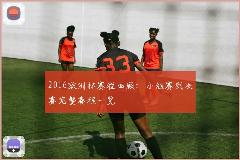 2016欧洲杯赛程回顾:小组赛到决赛完整赛程一览